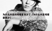 为什么抖音的观看量变少了（为什么抖音观看量很少）