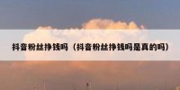抖音粉丝挣钱吗（抖音粉丝挣钱吗是真的吗）