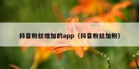 抖音粉丝增加的app（抖音粉丝加粉）