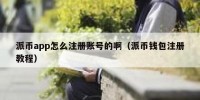 派币app怎么注册账号的啊（派币钱包注册教程）
