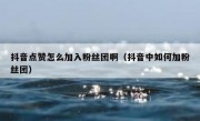 抖音点赞怎么加入粉丝团啊（抖音中如何加粉丝团）
