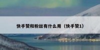 快手赞和粉丝有什么用（快手赞1）
