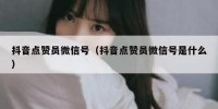 抖音点赞员微信号（抖音点赞员微信号是什么）