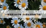 一块钱买100个赞（ks赞在线自助下单）