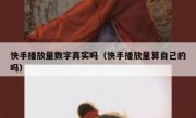 快手播放量数字真实吗（快手播放量算自己的吗）