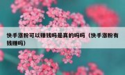 快手涨粉可以赚钱吗是真的吗吗（快手涨粉有钱赚吗）