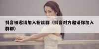 抖音被邀请加入粉丝群（抖音对方邀请你加入群聊）