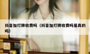 抖音加灯牌收费吗（抖音加灯牌收费吗是真的吗）