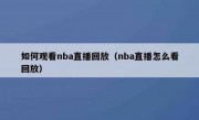 如何观看nba直播回放（nba直播怎么看回放）