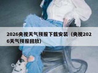 2026央视天气预报下载安装（央视2026天气预报回放）