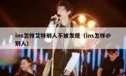ins怎样艾特别人不被发现（ins怎样@别人）