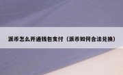 派币怎么开通钱包支付（派币如何合法兑换）