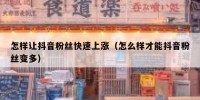 怎样让抖音粉丝快速上涨（怎么样才能抖音粉丝变多）