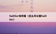 twitter如何看（怎么可以看twitter）