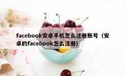 facebook安卓手机怎么注册账号（安卓的facebook怎么注册）