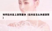 如何在抖音上涨赞量快（在抖音怎么快速涨赞）