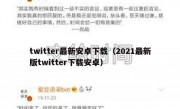 twitter最新安卓下载（2021最新版twitter下载安卓）