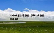 tiktok怎么看收益（tiktok收益怎么算）
