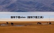 推特下载vivo（推特下载工具）