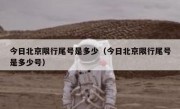 今日北京限行尾号是多少（今日北京限行尾号是多少号）