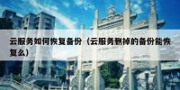 云服务如何恢复备份（云服务删掉的备份能恢复么）