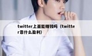twitter上面能赚钱吗（twitter靠什么盈利）