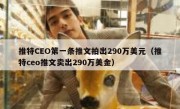 推特CEO第一条推文拍出290万美元（推特ceo推文卖出290万美金）