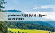 youtube一次观看多少钱（看youtube多少流量）