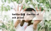 twitter估值（twitter stock price）