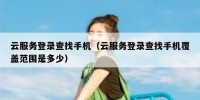 云服务登录查找手机（云服务登录查找手机覆盖范围是多少）
