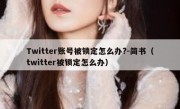 Twitter账号被锁定怎么办?-简书（twitter被锁定怎么办）
