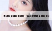 香港服务器租用网站（香港服务器免费租用）