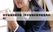 快手加播放量神器（快手加播放量神器是真的吗）