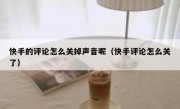 快手的评论怎么关掉声音呢（快手评论怎么关了）