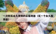 一次购买永久使用的云服务器（买一个永久服务器）
