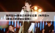 如何在ins删自己的评论记录（如何在ins删自己的评论记录呢）