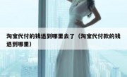 淘宝代付的钱退到哪里去了（淘宝代付款的钱退到哪里）