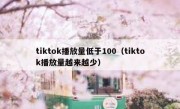 tiktok播放量低于100（tiktok播放量越来越少）