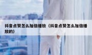 抖音点赞怎么加倍播放（抖音点赞怎么加倍播放的）