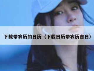 下载带农历的日历（下载日历带农历吉日）