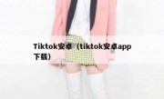 Tiktok安卓（tiktok安卓app下载）