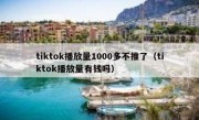 tiktok播放量1000多不推了（tiktok播放量有钱吗）