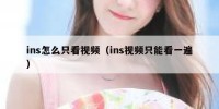 ins怎么只看视频（ins视频只能看一遍）
