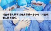 抖音观看人数可以赚多少钱一个小时（抖音观看人数有钱吗）