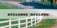 派币怎么创建钱包（派币怎么弄钱包）
