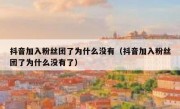 抖音加入粉丝团了为什么没有（抖音加入粉丝团了为什么没有了）
