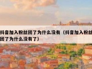 抖音加入粉丝团了为什么没有（抖音加入粉丝团了为什么没有了）