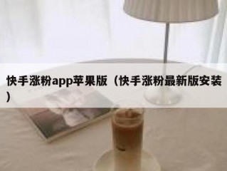 快手涨粉app苹果版（快手涨粉最新版安装）