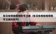 有没有樱桃视频账号注册（有没有樱桃视频账号注册的软件）