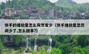 快手的播放量怎么突然变少（快手播放量忽然间少了,怎么回事?）